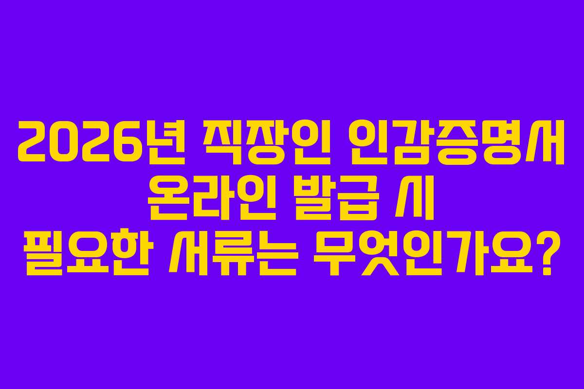 2026년 직장인 인감증명서 온라인 발급 시 필요한 서류는 무엇인가요?