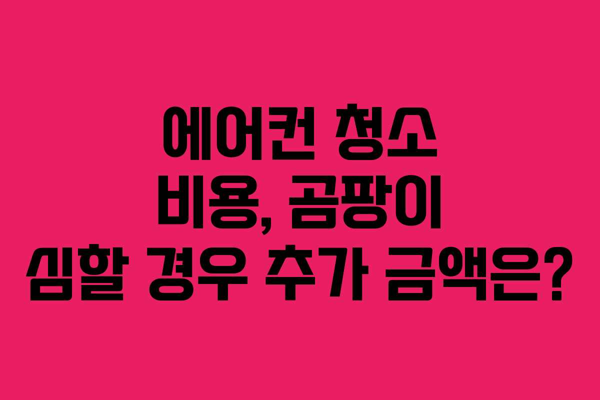 에어컨 청소 비용, 곰팡이 심할 경우 추가 금액은?