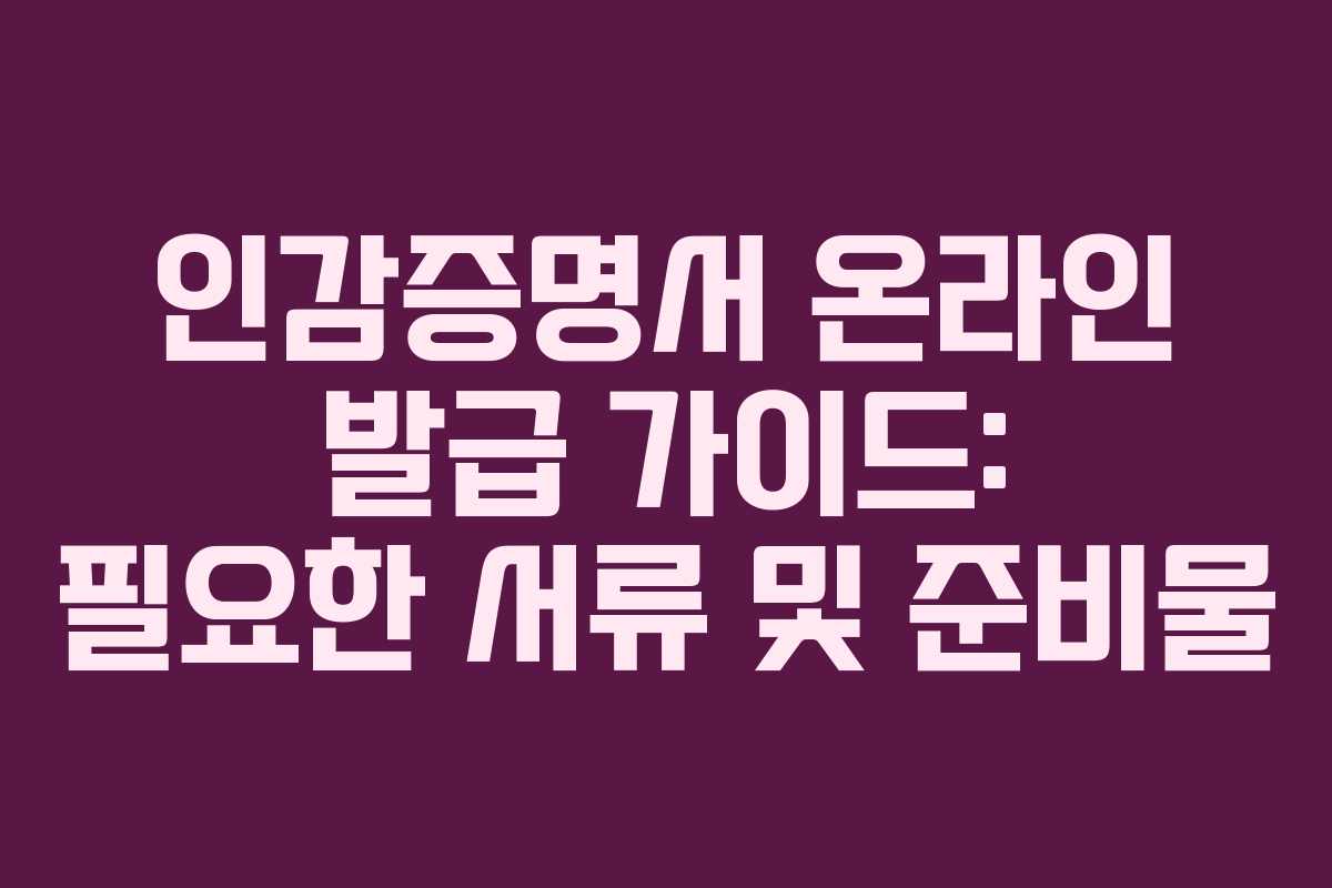 인감증명서 온라인 발급 가이드: 필요한 서류 및 준비물