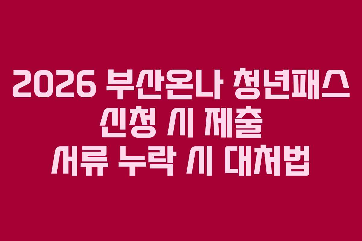 2026-부산온나-청년패스-신청-시-제출-서류-누락-시-대처법