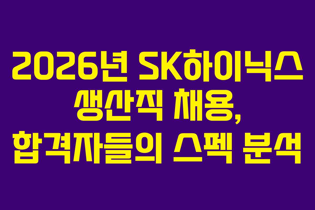 2026년-SK하이닉스-생산직-채용,-합격자들의-스펙-분석