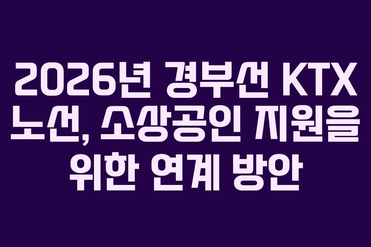 2026년-경부선-KTX-노선,-소상공인-지원을-위한-연계-방안