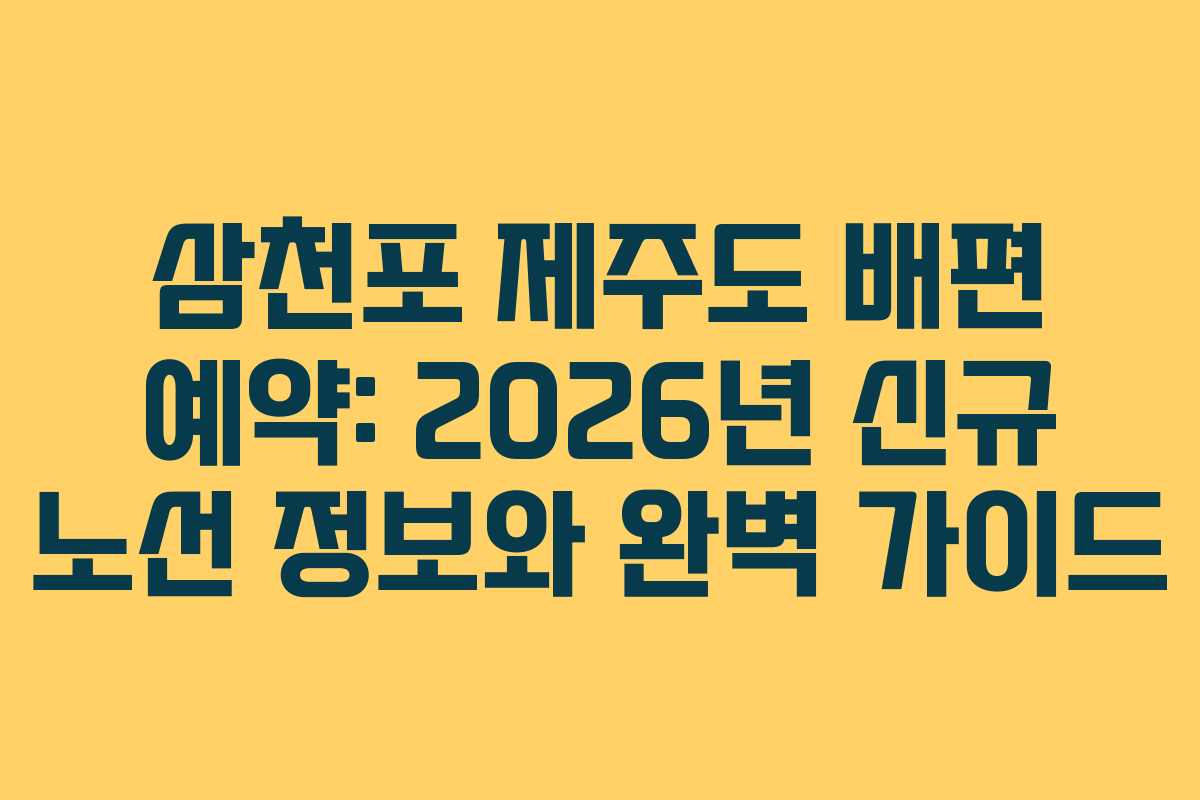 삼천포 제주도 배편 예약: 2026년 신규 노선 정보와 완벽 가이드