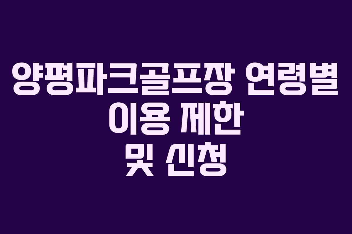 양평파크골프장 연령별 이용 제한 및 신청
