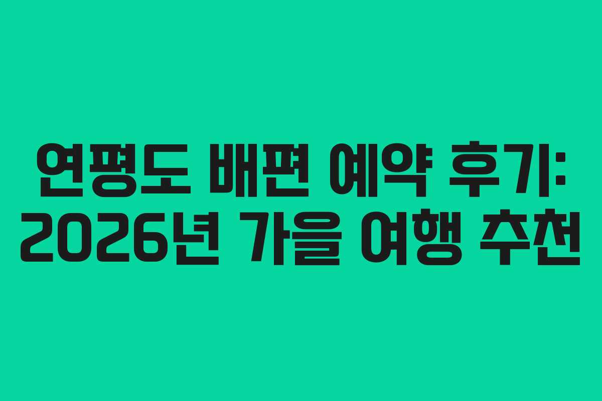 연평도 배편 예약 후기: 2026년 가을 여행 추천