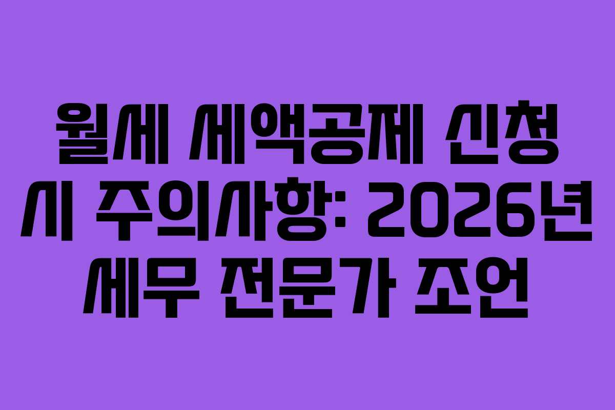 월세 세액공제 신청 시 주의사항: 2026년 세무 전문가 조언