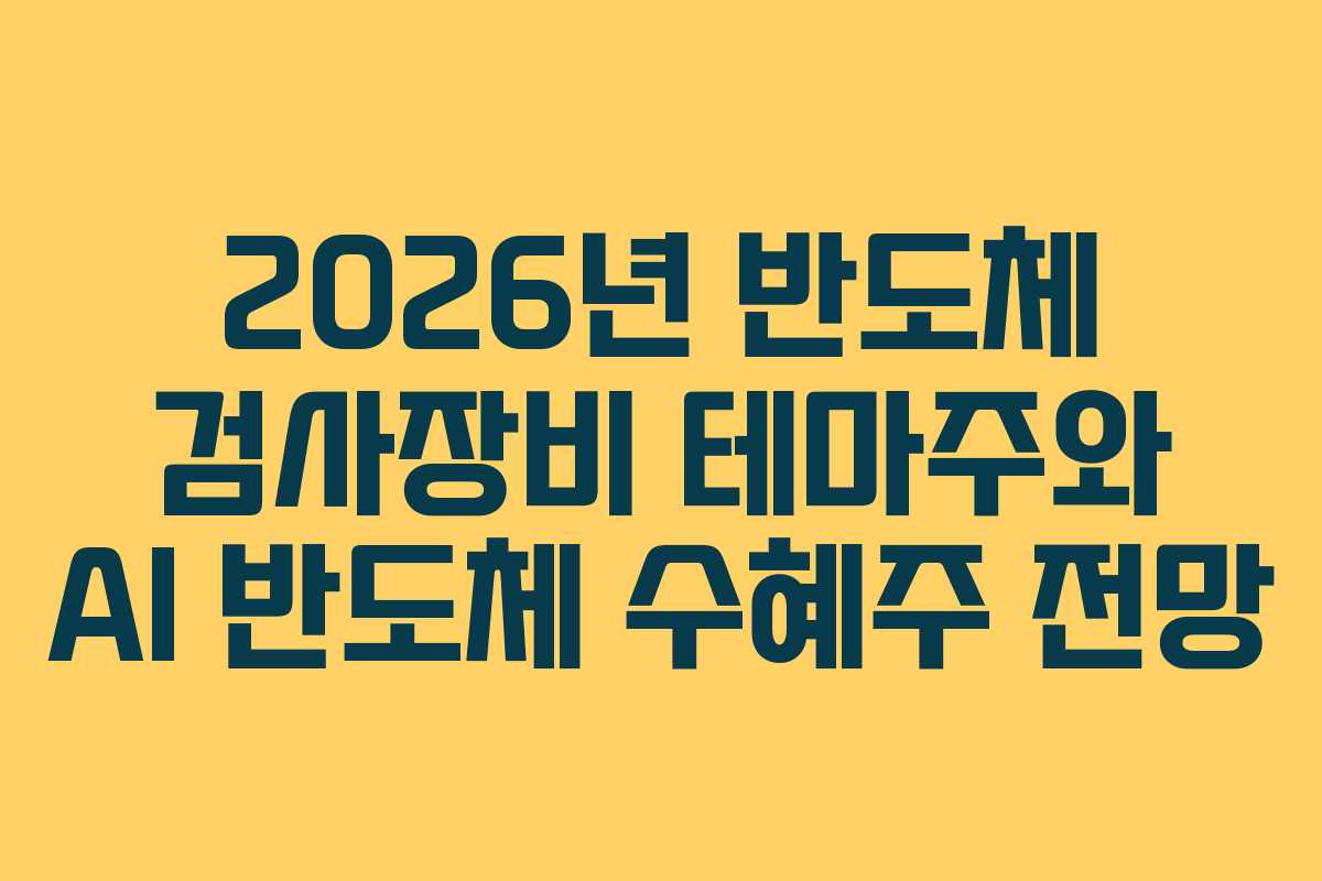 2026년 반도체 검사장비 테마주와 AI 반도체 수혜주 전망