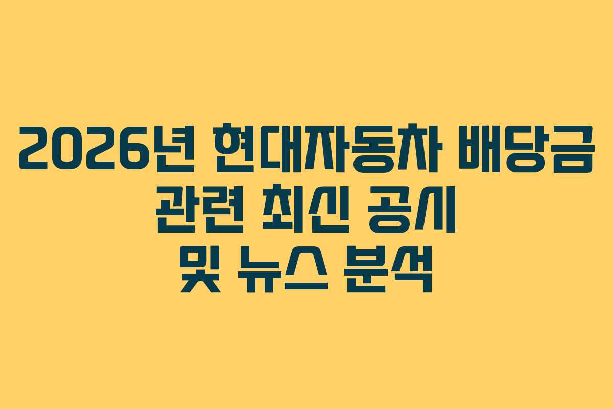 2026년 현대자동차 배당금 관련 최신 공시 및 뉴스 분석