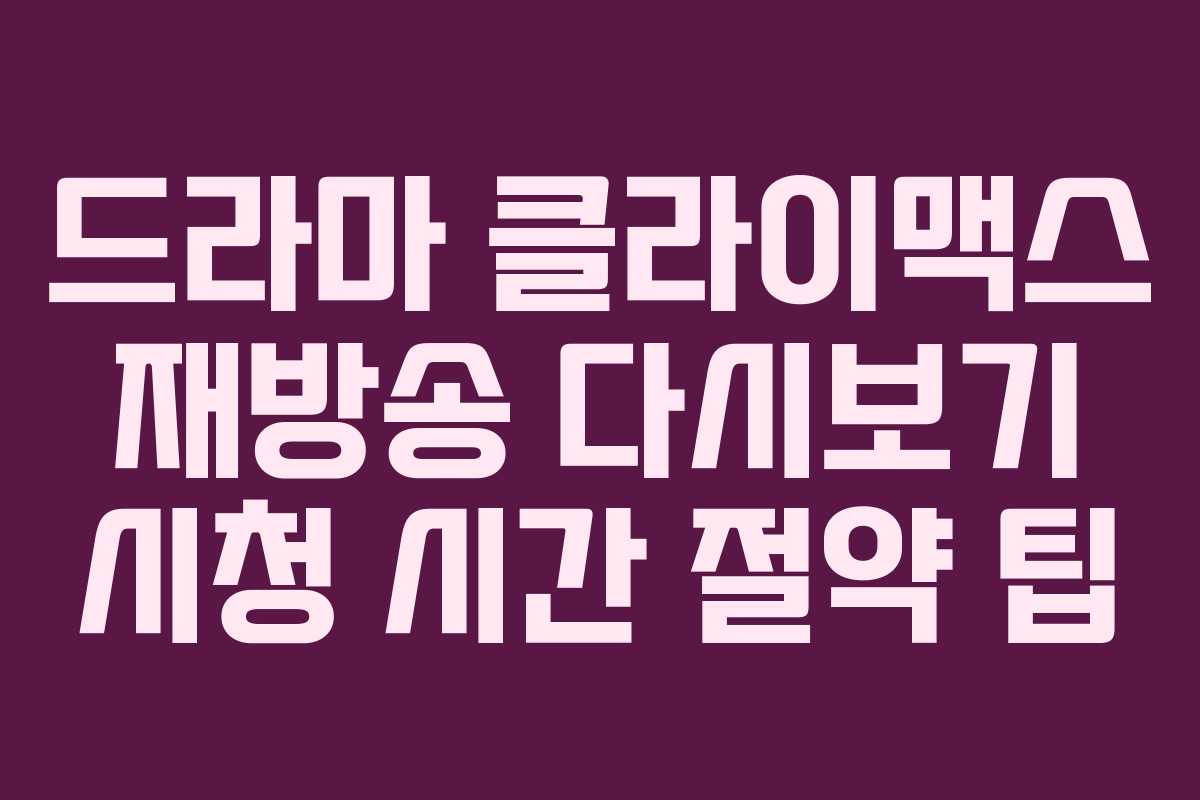 드라마-클라이맥스-재방송-다시보기-시청-시간-절약-팁