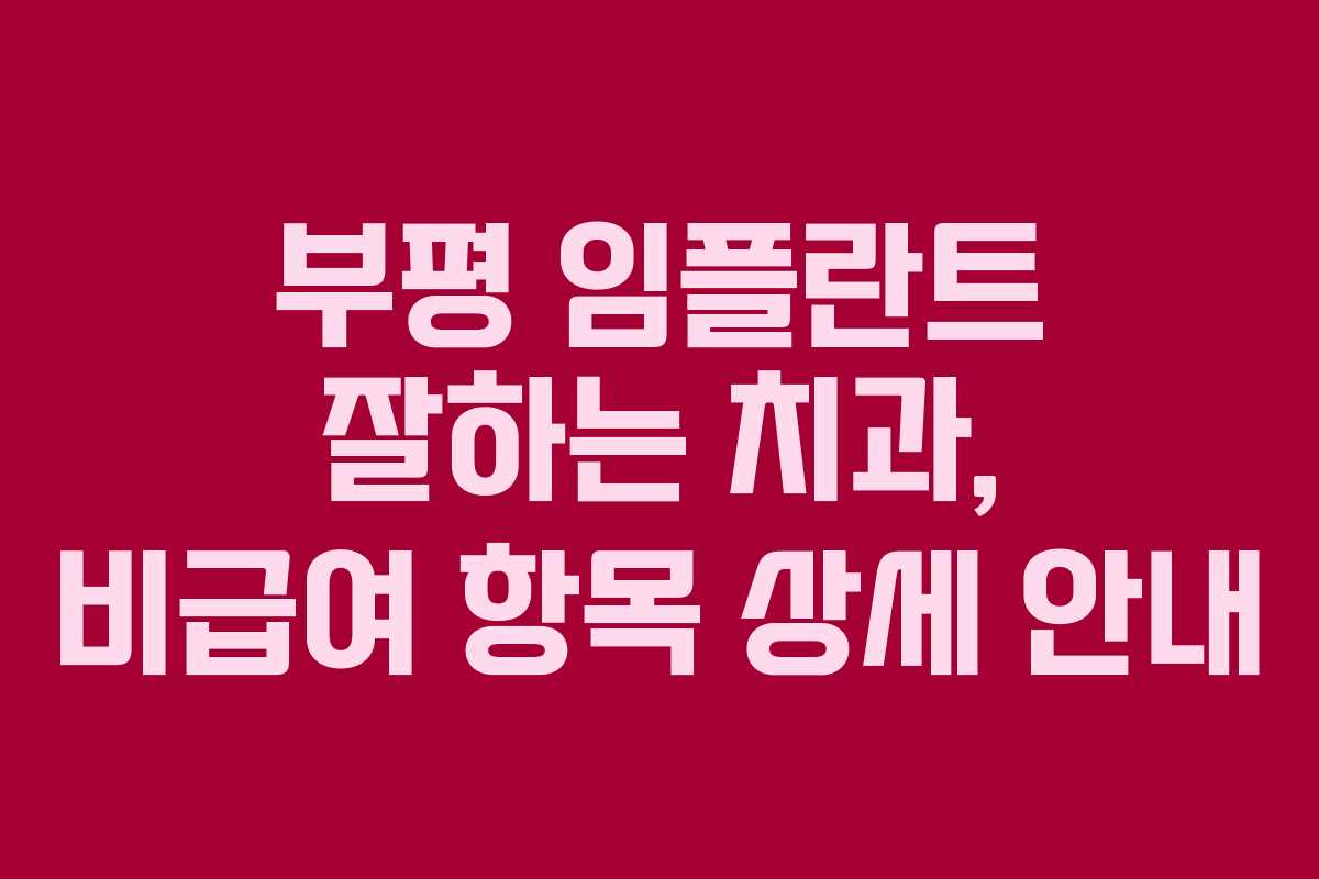 부평-임플란트-잘하는-치과,-비급여-항목-상세-안내