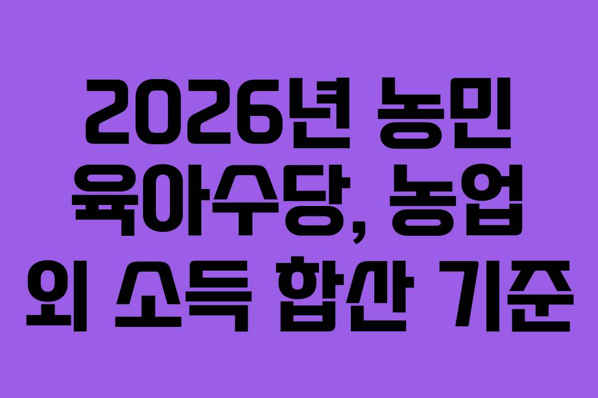 2026년-농민-육아수당,-농업-외-소득-합산-기준