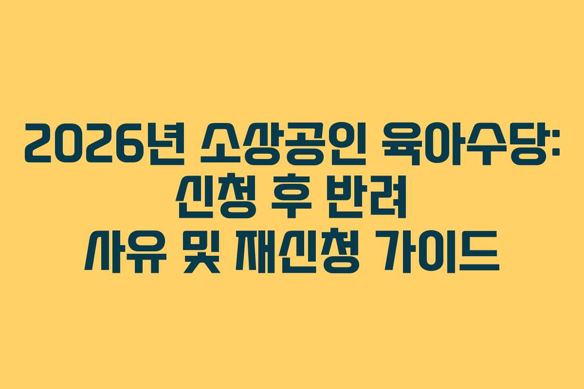 2026년-소상공인-육아수당-신청-후-반려-사유-및-재신청-가이드