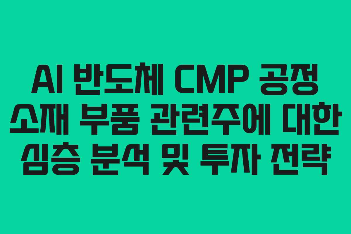 AI-반도체-CMP-공정-소재-부품-관련주에-대한-심층-분석-및-투자-전략