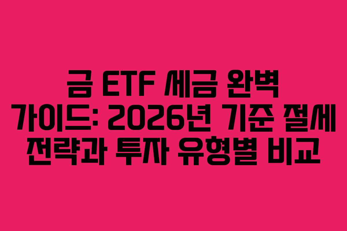 금-ETF-세금-완벽-가이드-2026년-기준-절세-전략과-투자-유형별-비교