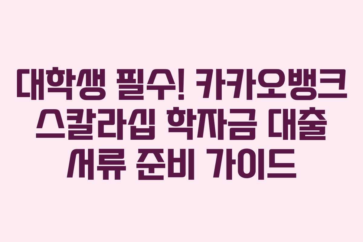 대학생-필수!-카카오뱅크-스칼라십-학자금-대출-서류-준비-가이드