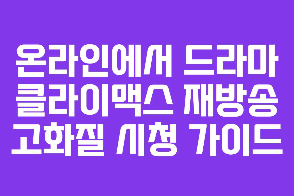 온라인에서 드라마 클라이맥스 재방송 고화질 시청 가이드