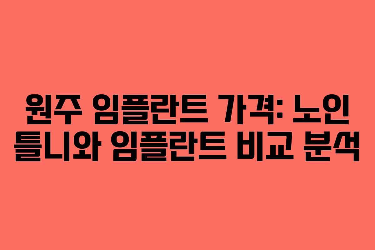 원주 임플란트 가격: 노인 틀니와 임플란트 비교 분석