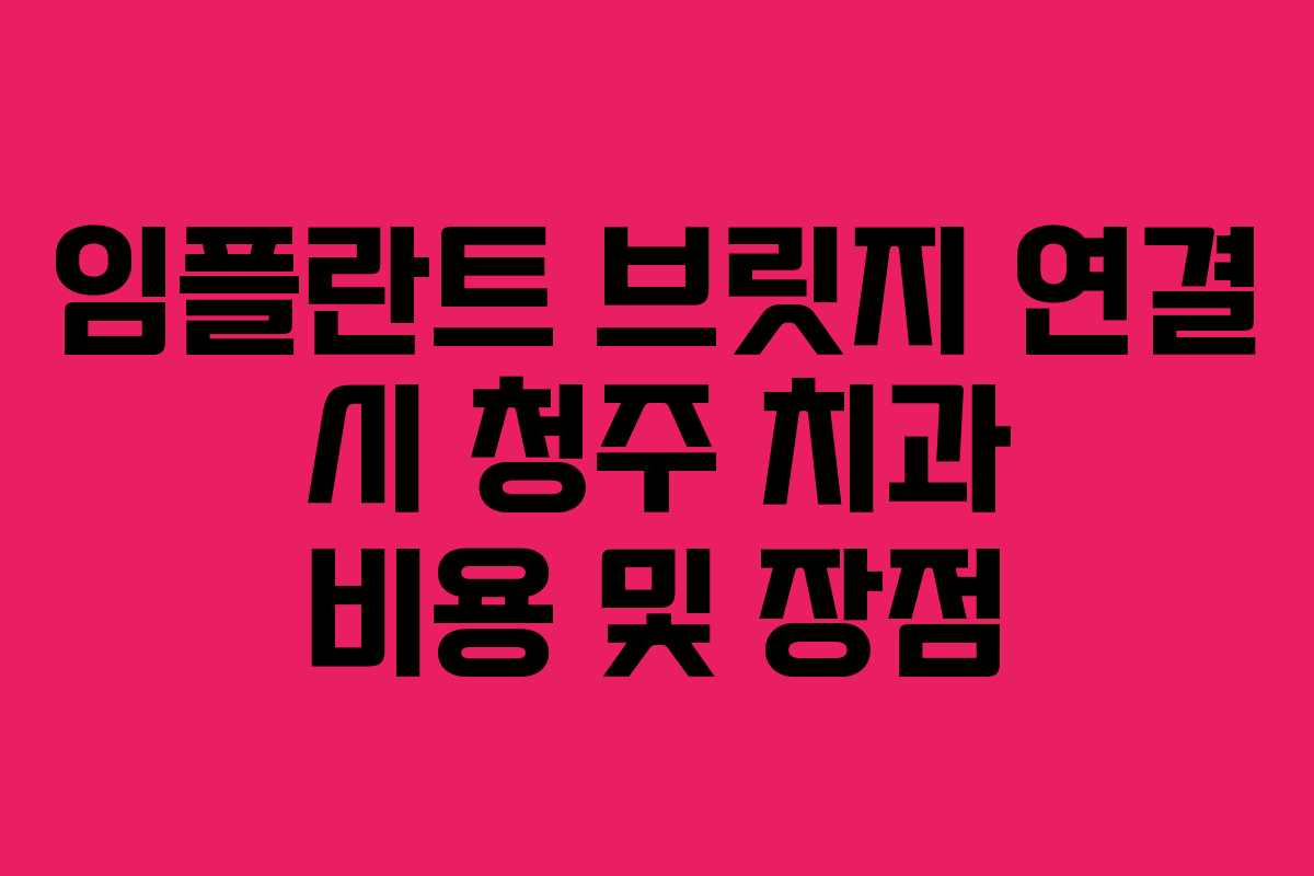 임플란트 브릿지 연결 시 청주 치과 비용 및 장점