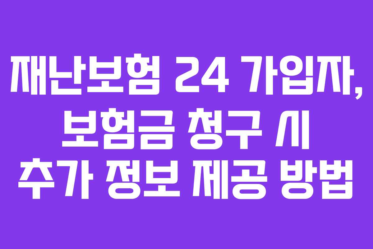 재난보험 24 가입자, 보험금 청구 시 추가 정보 제공 방법