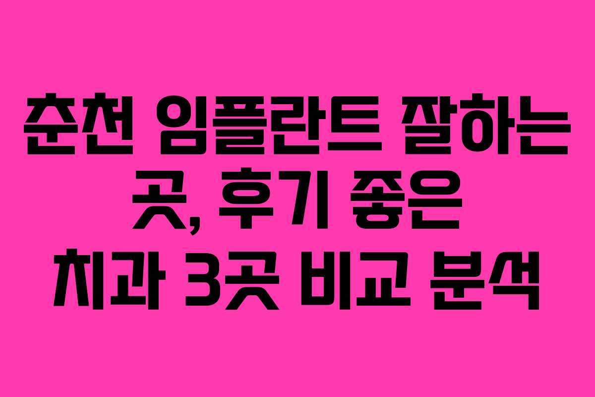 춘천 임플란트 잘하는 곳, 후기 좋은 치과 3곳 비교 분석