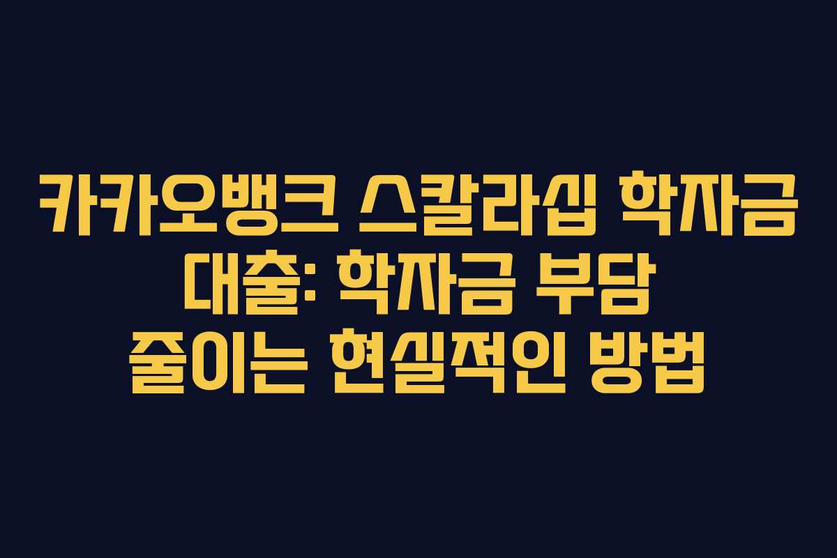 카카오뱅크 스칼라십 학자금 대출: 학자금 부담 줄이는 현실적인 방법