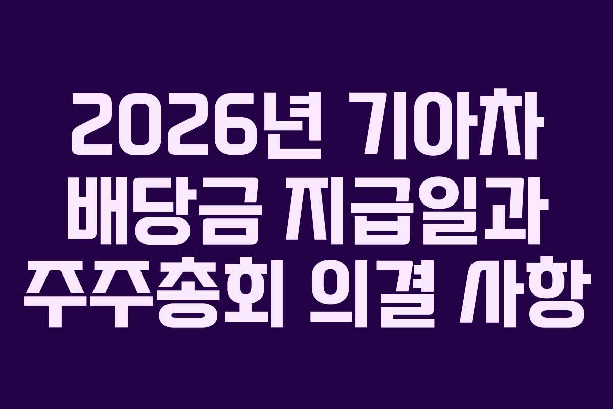 2026년 기아차 배당금 지급일과 주주총회 의결 사항