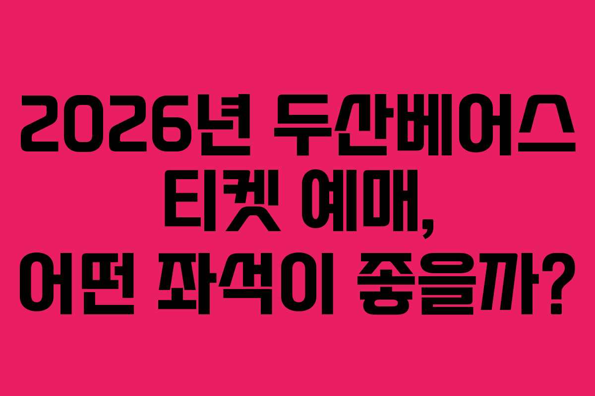 2026년 두산베어스 티켓 예매, 어떤 좌석이 좋을까?