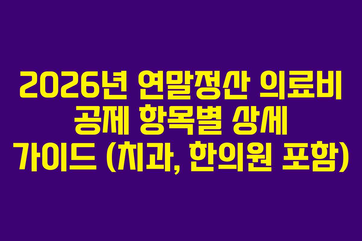 2026년 연말정산 의료비 공제 항목별 상세 가이드 (치과, 한의원 포함)