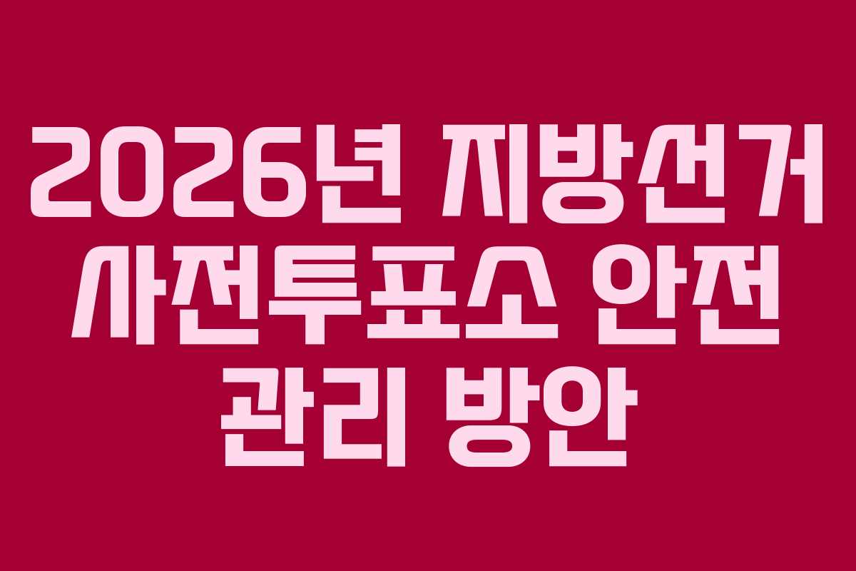 2026년 지방선거 사전투표소 안전 관리 방안