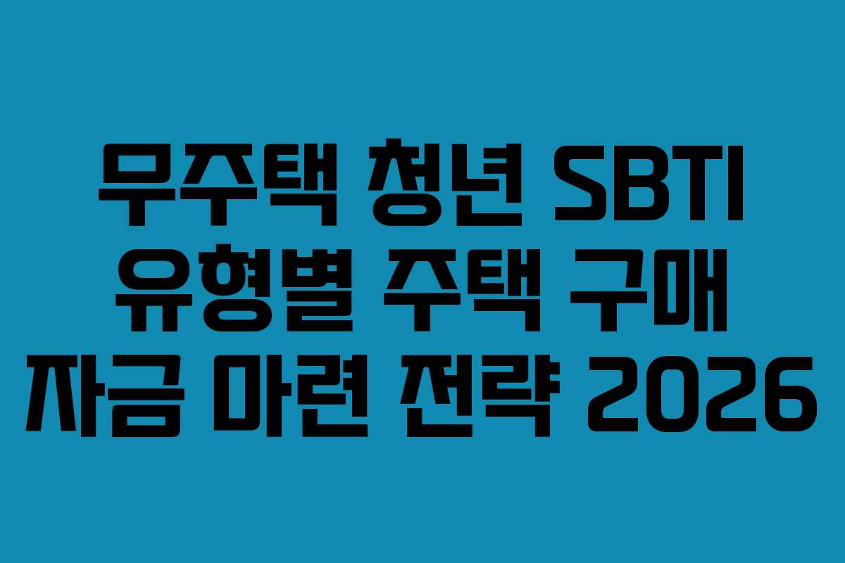 무주택 청년 SBTI 유형별 주택 구매 자금 마련 전략 2026
