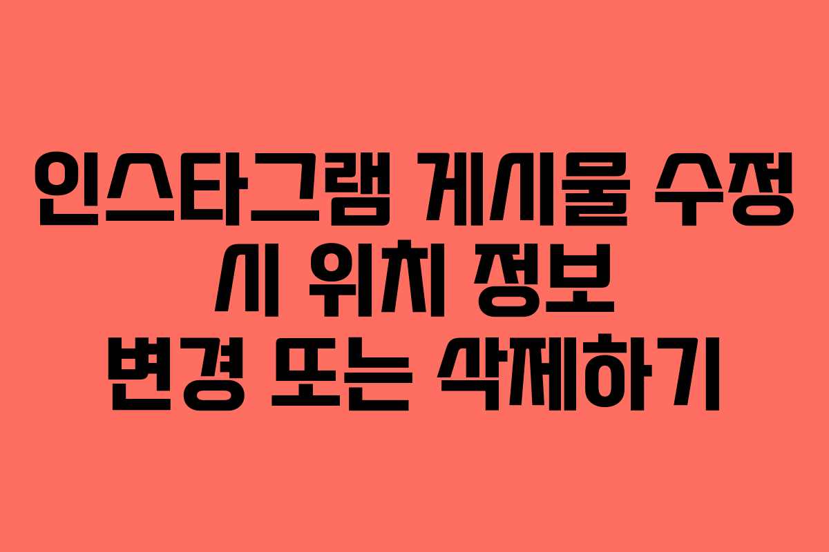 인스타그램 게시물 수정 시 위치 정보 변경 또는 삭제하기
