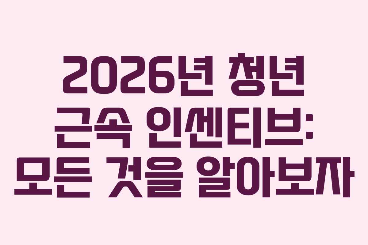 2026년 청년 근속 인센티브: 모든 것을 알아보자