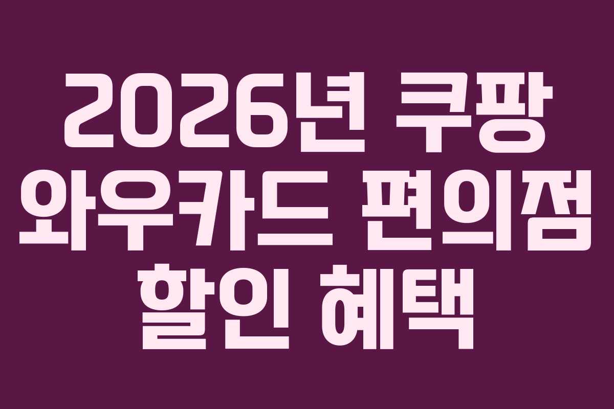 2026년 쿠팡 와우카드 편의점 할인 혜택
