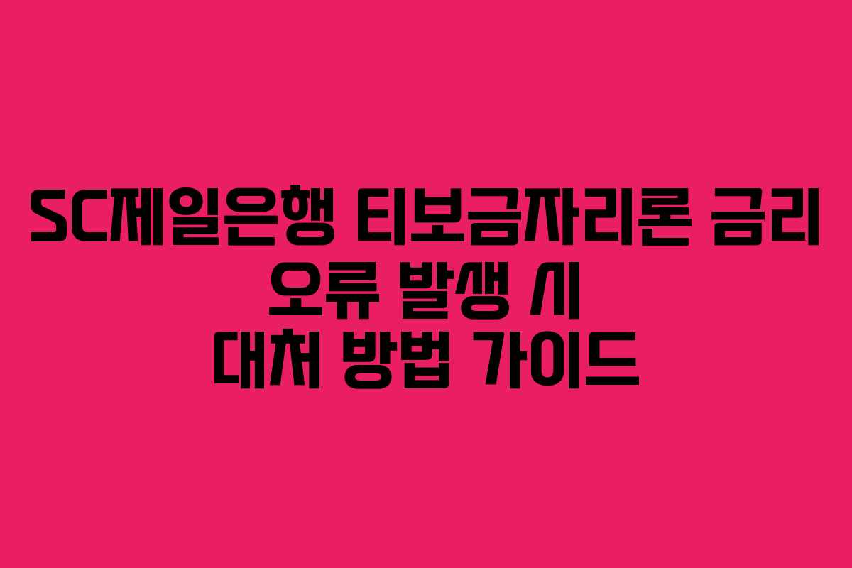 SC제일은행 티보금자리론 금리 오류 발생 시 대처 방법 가이드