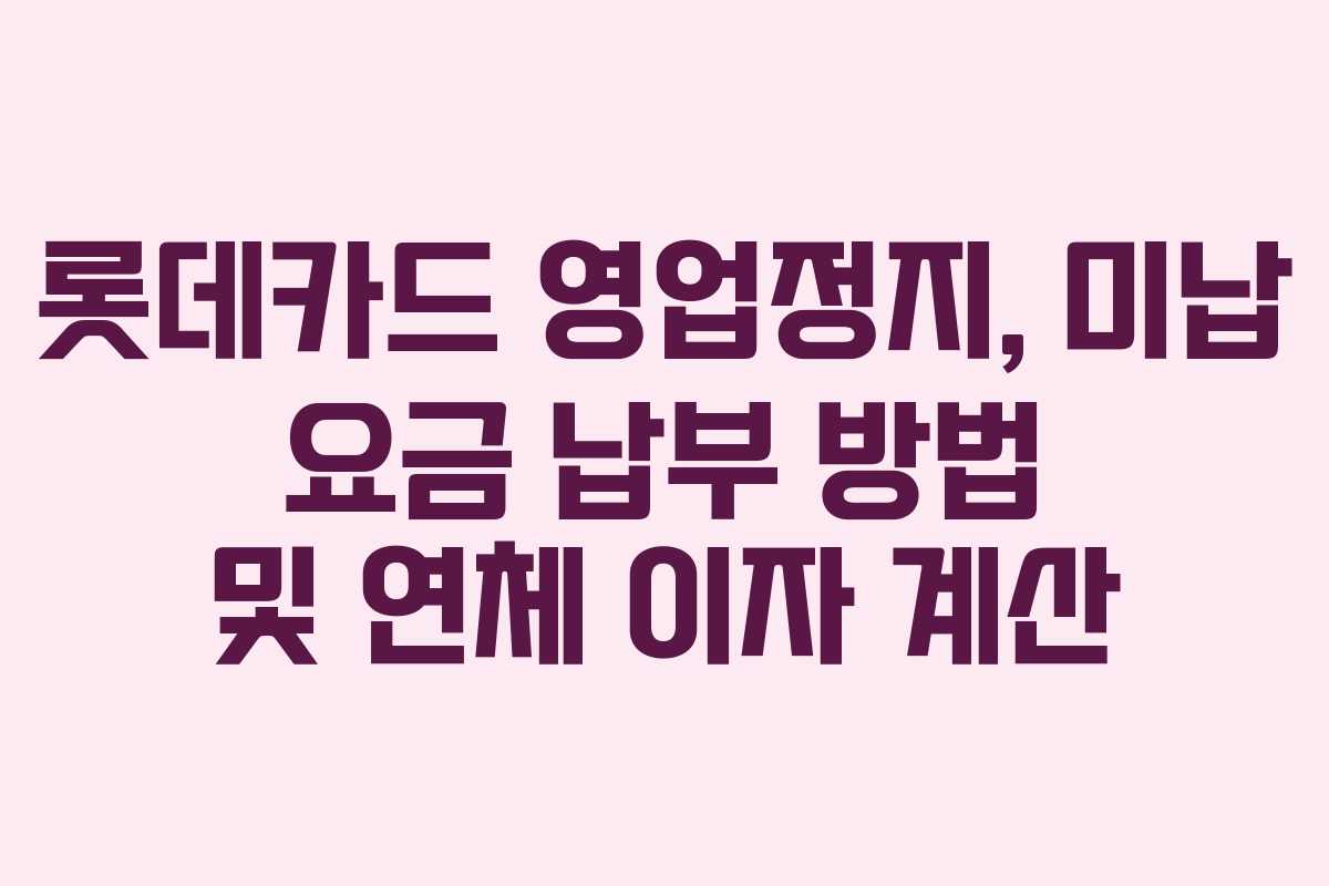롯데카드 영업정지, 미납 요금 납부 방법 및 연체 이자 계산