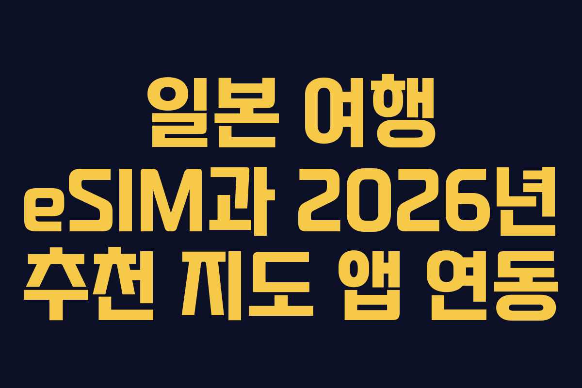일본 여행 eSIM과 2026년 추천 지도 앱 연동