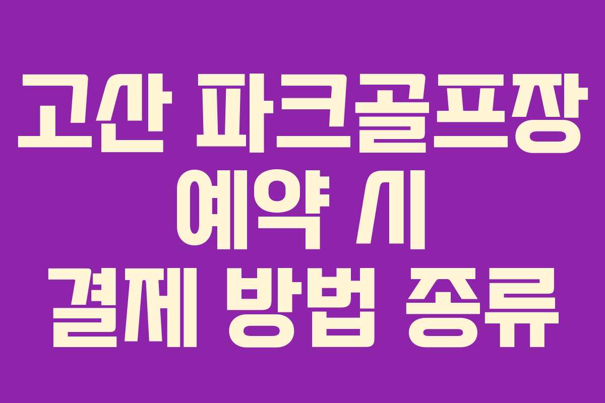 고산 파크골프장 예약 시 결제 방법 종류