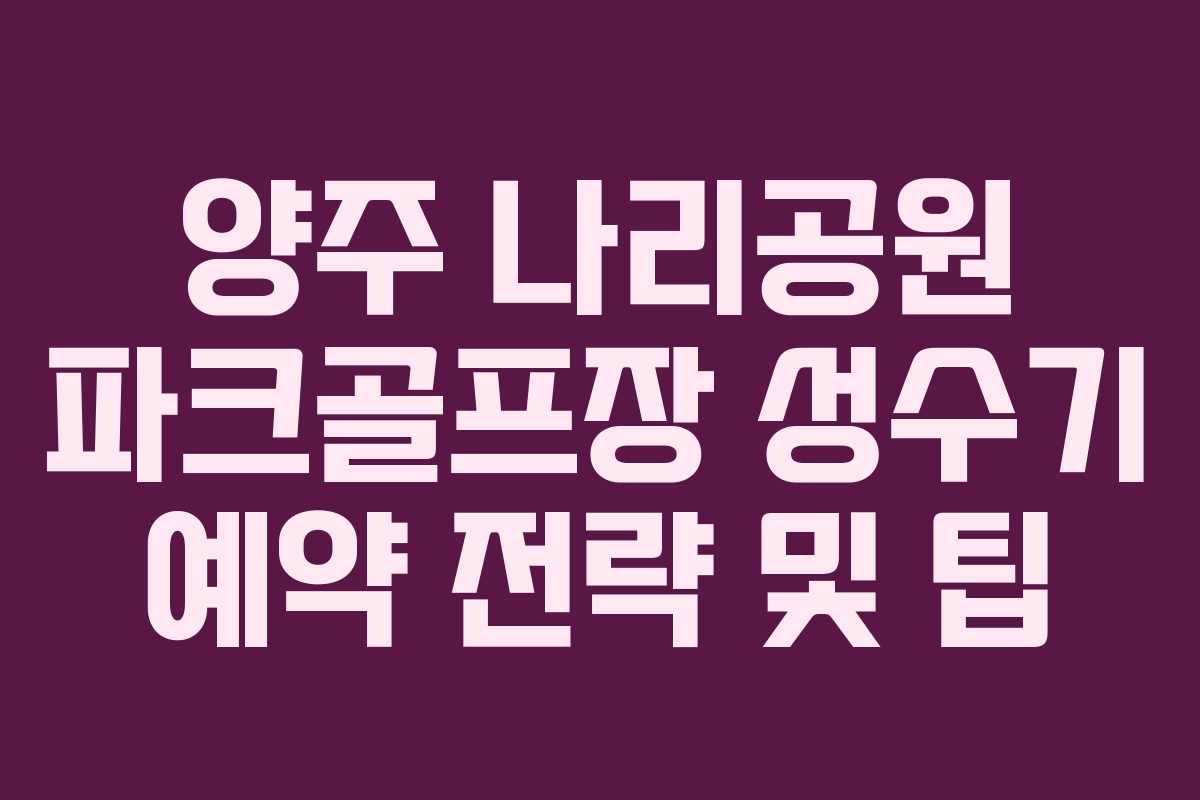 양주 나리공원 파크골프장 성수기 예약 전략 및 팁