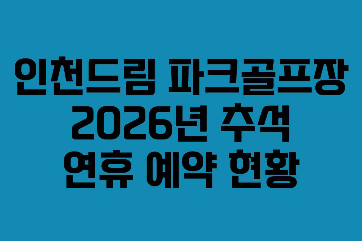 인천드림 파크골프장 2026년 추석 연휴 예약 현황