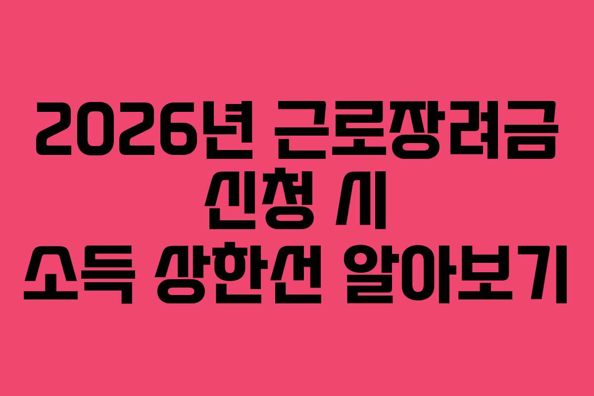 2026년 근로장려금 신청 시 소득 상한선 알아보기