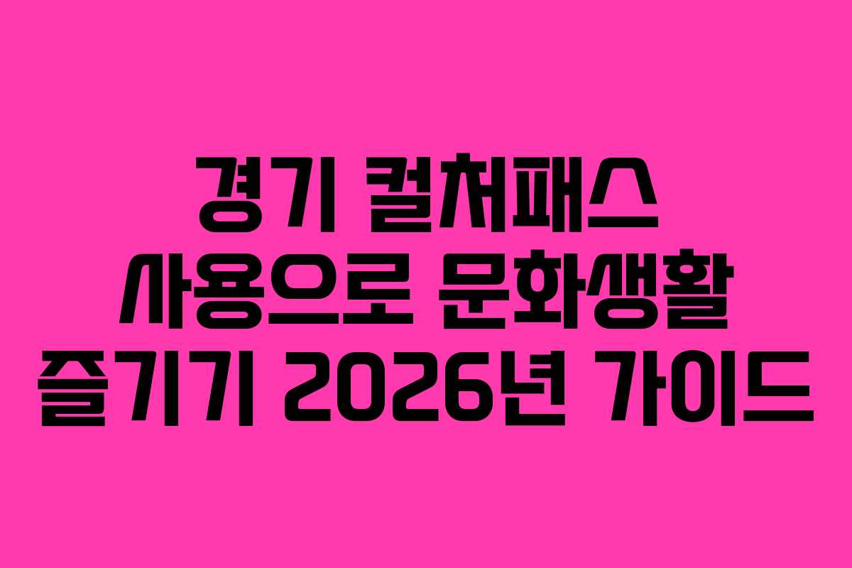 경기 컬처패스 사용으로 문화생활 즐기기 2026년 가이드