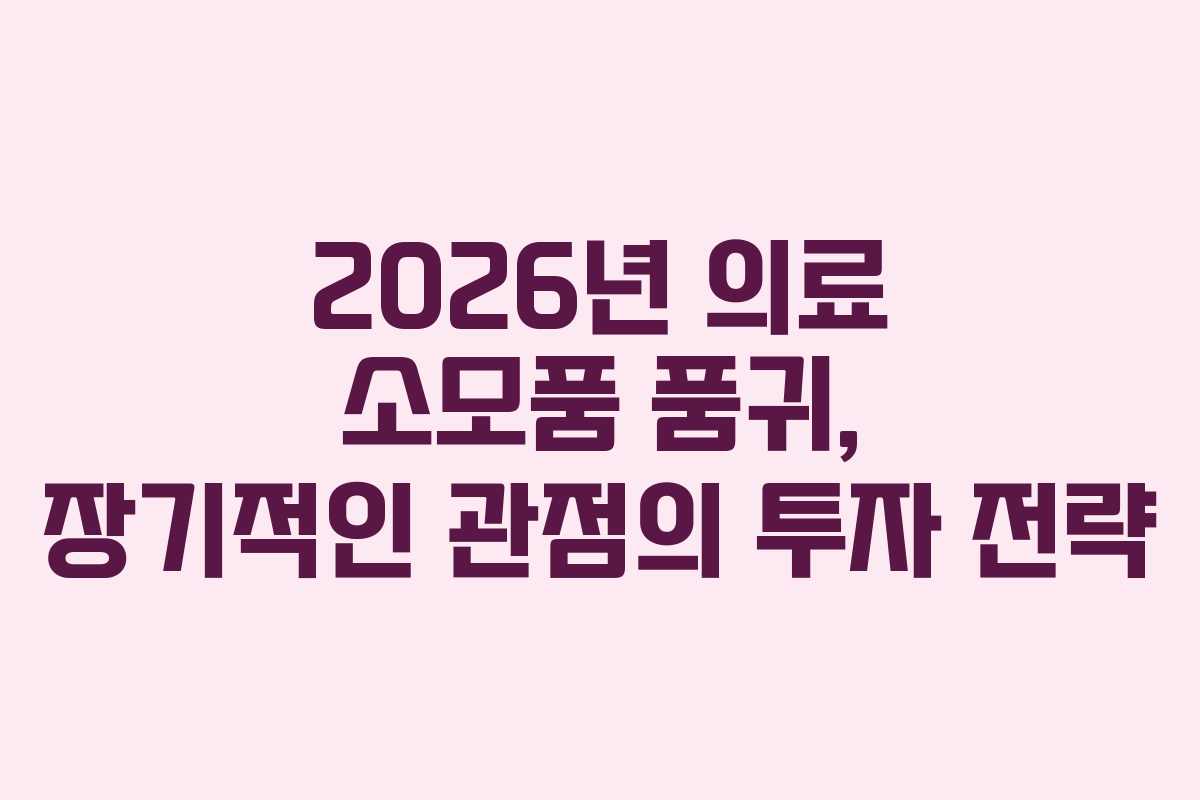 2026년 의료 소모품 품귀, 장기적인 관점의 투자 전략