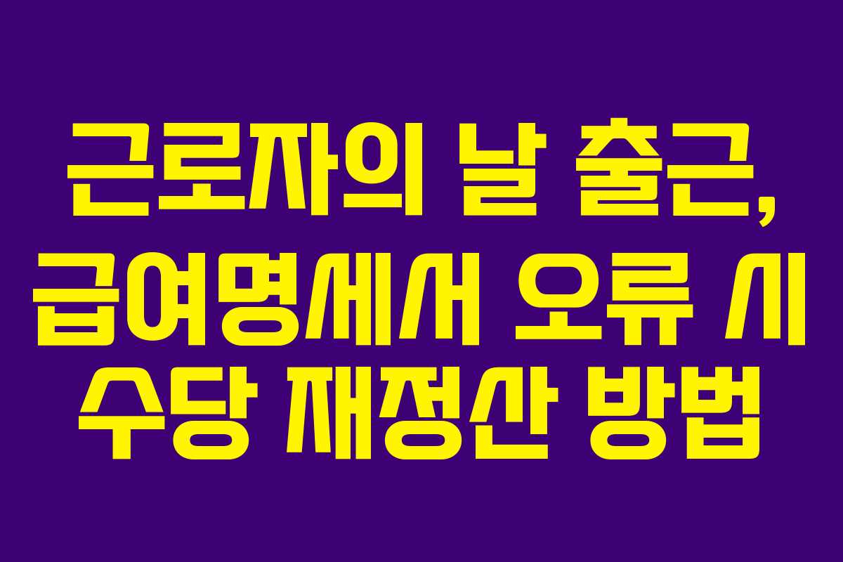 근로자의 날 출근, 급여명세서 오류 시 수당 재정산 방법