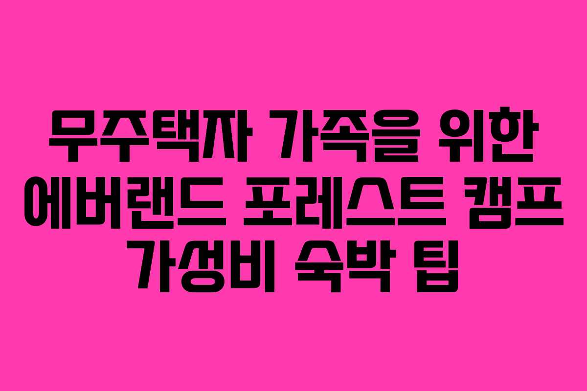 무주택자 가족을 위한 에버랜드 포레스트 캠프 가성비 숙박 팁