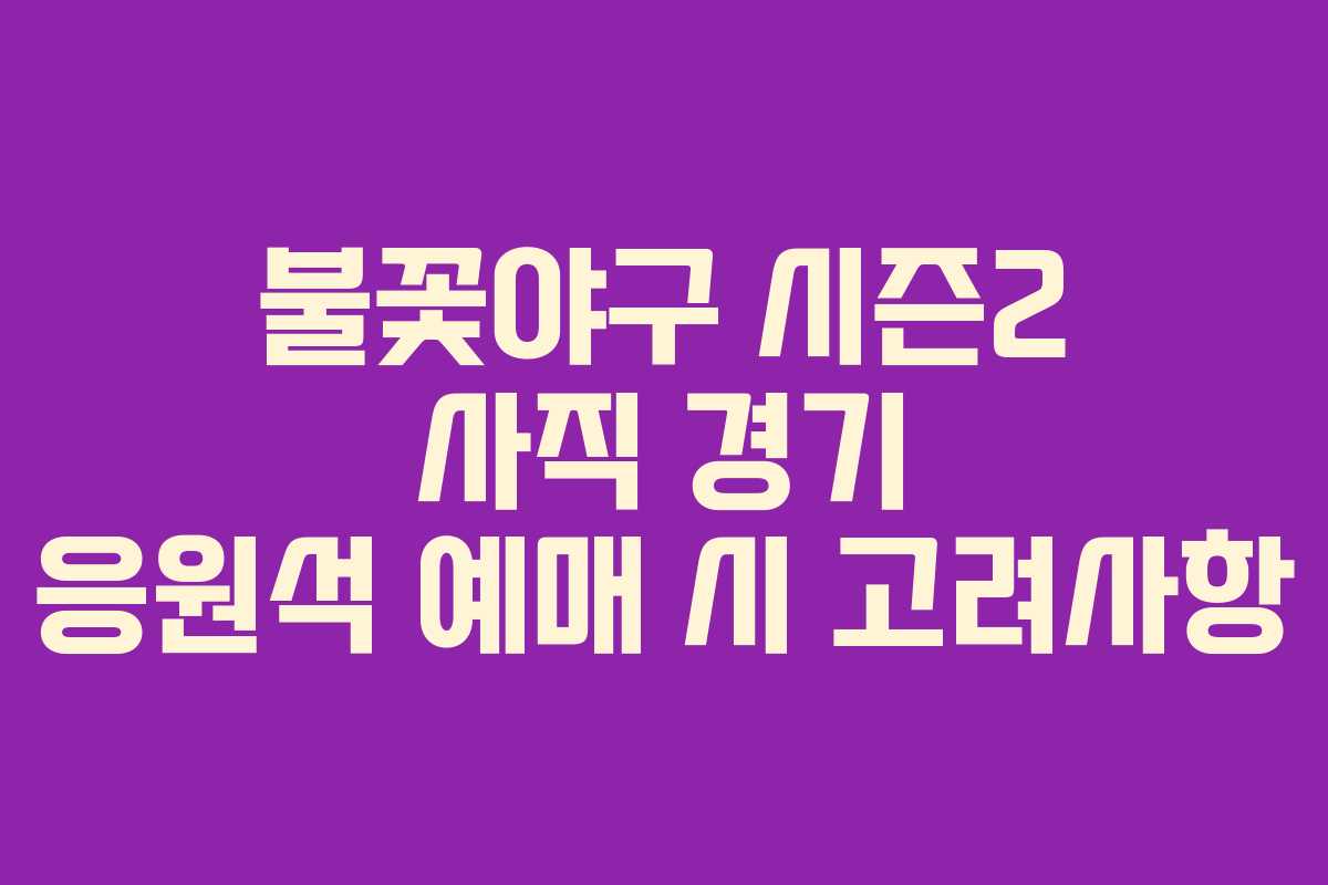 불꽃야구 시즌2 사직 경기 응원석 예매 시 고려사항