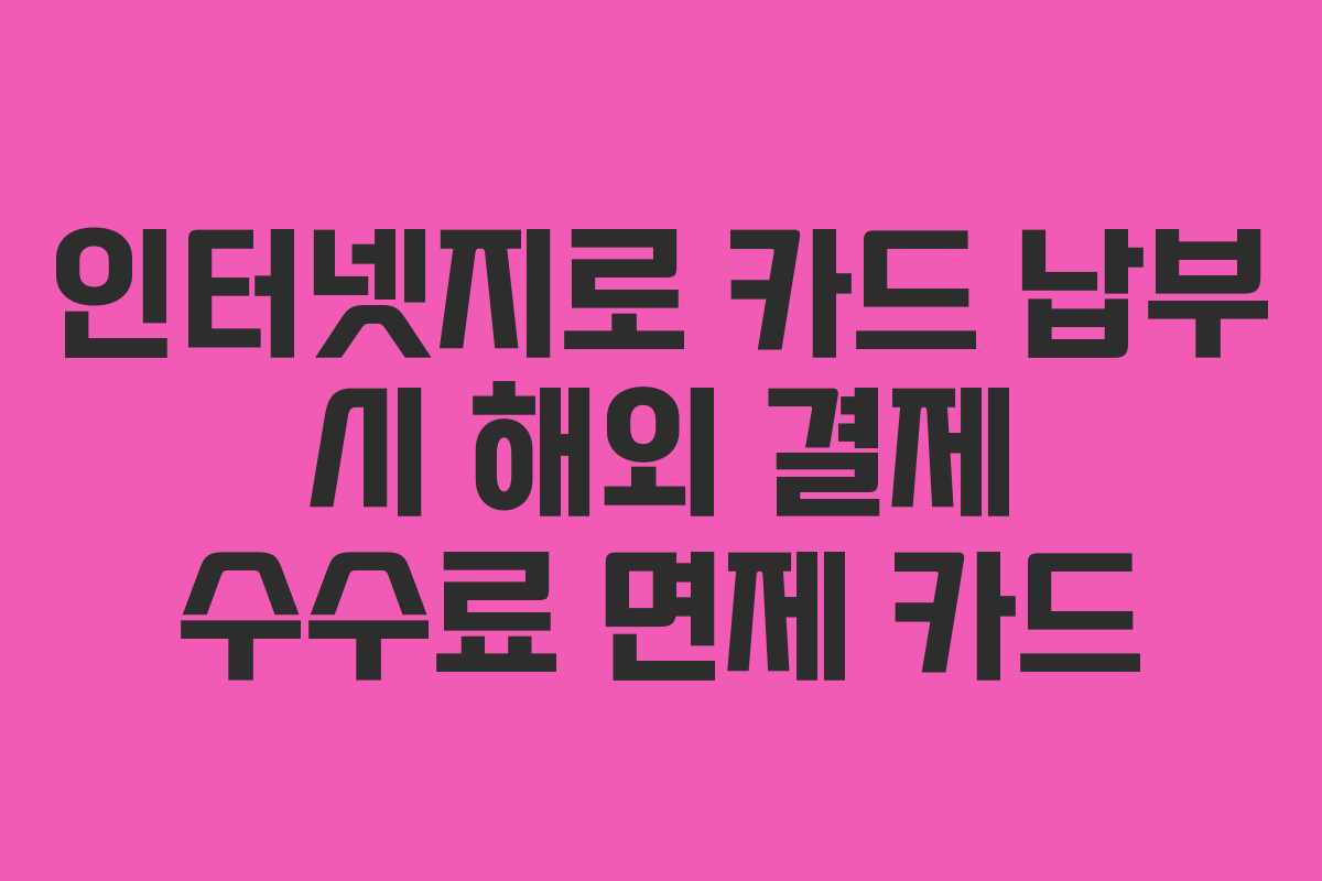 인터넷지로 카드 납부 시 해외 결제 수수료 면제 카드