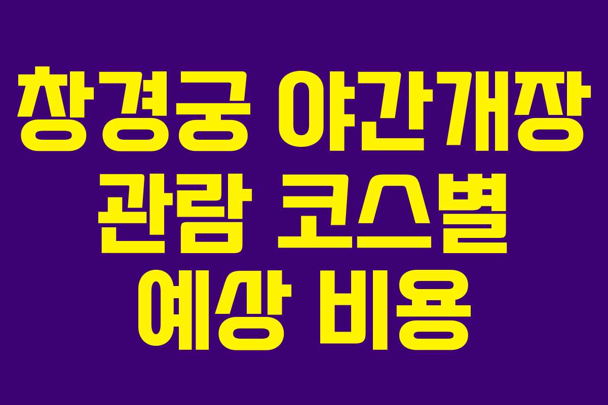 창경궁 야간개장 관람 코스별 예상 비용