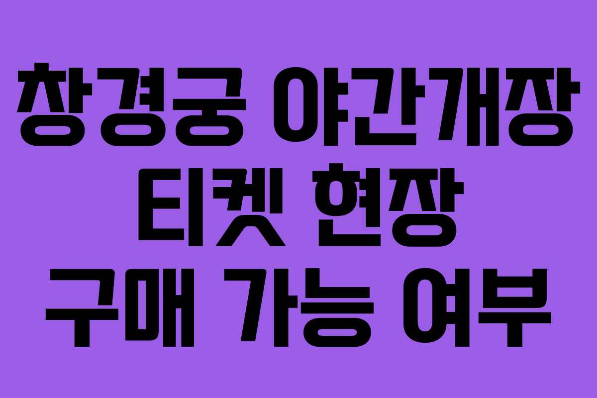 창경궁 야간개장 티켓 현장 구매 가능 여부