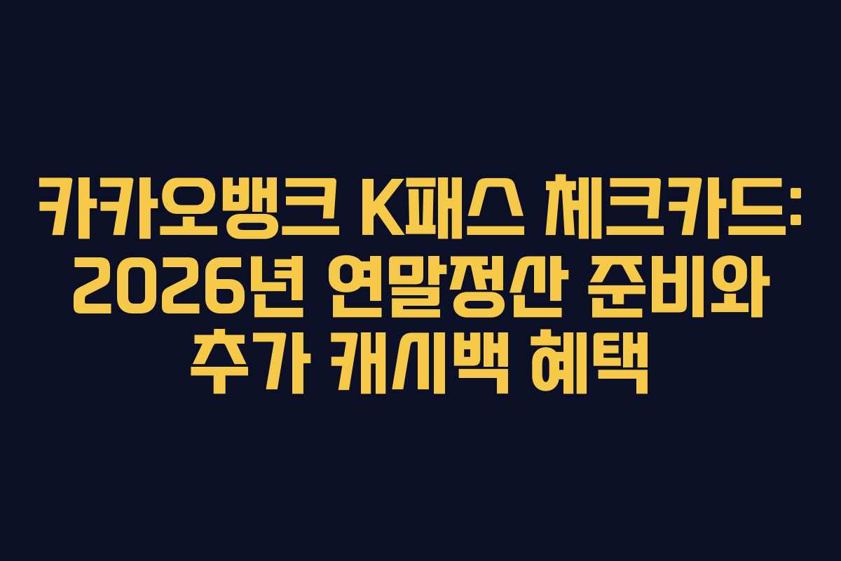 카카오뱅크 K패스 체크카드: 2026년 연말정산 준비와 추가 캐시백 혜택