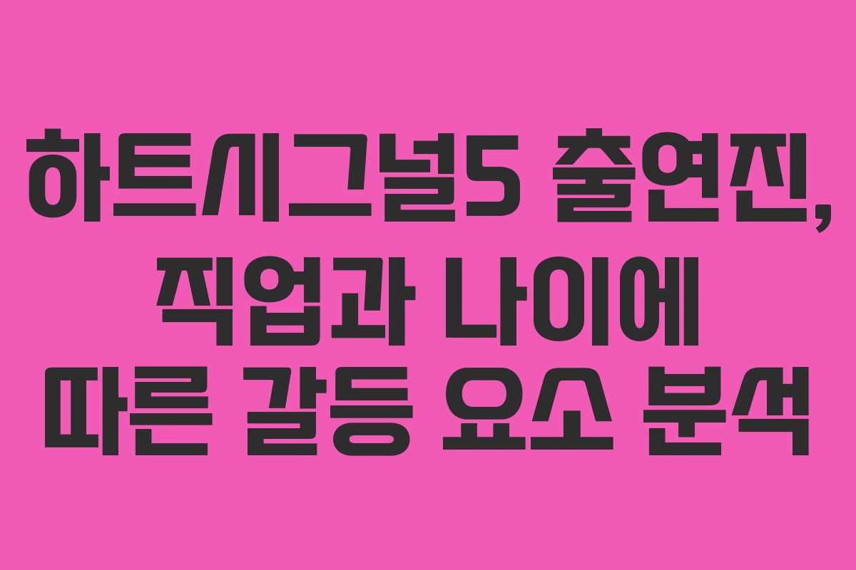 하트시그널5 출연진, 직업과 나이에 따른 갈등 요소 분석